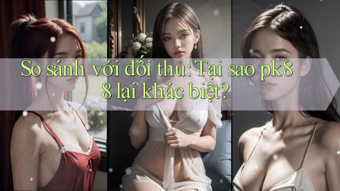 So sánh với đối thủ: Tại sao pk88 lại khác biệt? So sánh với đối thủ: Tại sao pk88 lại khác biệt?