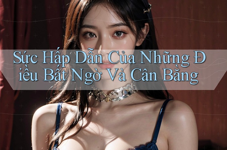 Sức Hấp Dẫn Của Những Điều Bất Ngờ Và Cân Bằng Sức Hấp Dẫn Của Những Điều Bất Ngờ Và Cân Bằng