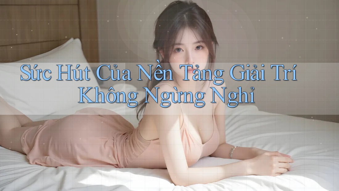 Sức Hút Của Nền Tảng Giải Trí Không Ngừng Nghỉ Sức Hút Của Nền Tảng Giải Trí Không Ngừng Nghỉ