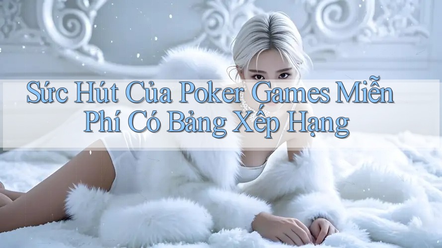 Sức Hút Của Poker Games Miễn Phí Có Bảng Xếp Hạng