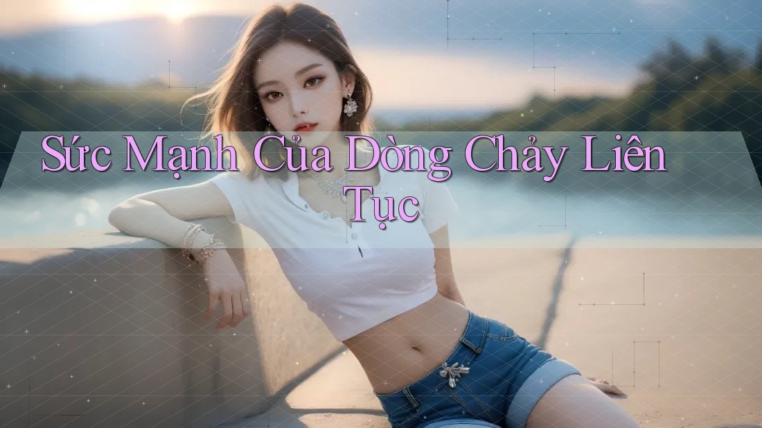 Sức Mạnh Của Dòng Chảy Liên Tục
