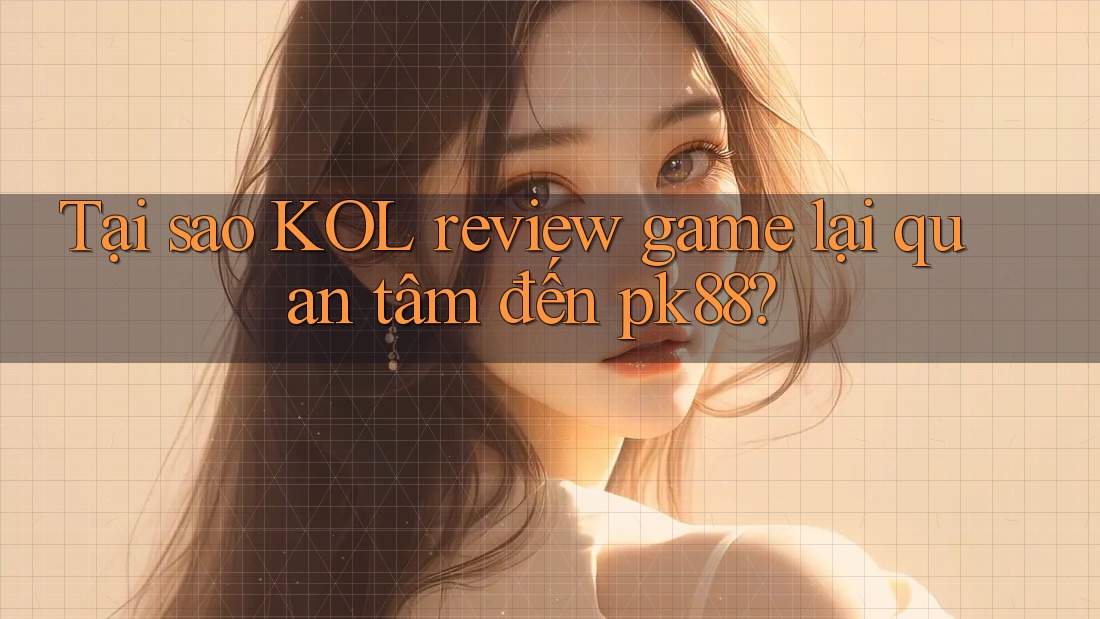 Tại sao KOL review game lại quan tâm đến pk88? Tại sao KOL review game lại quan tâm đến pk88?