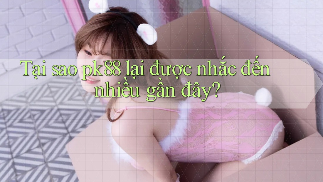 Tại sao pk88 lại được nhắc đến nhiều gần đây? Tại sao pk88 lại được nhắc đến nhiều gần đây?