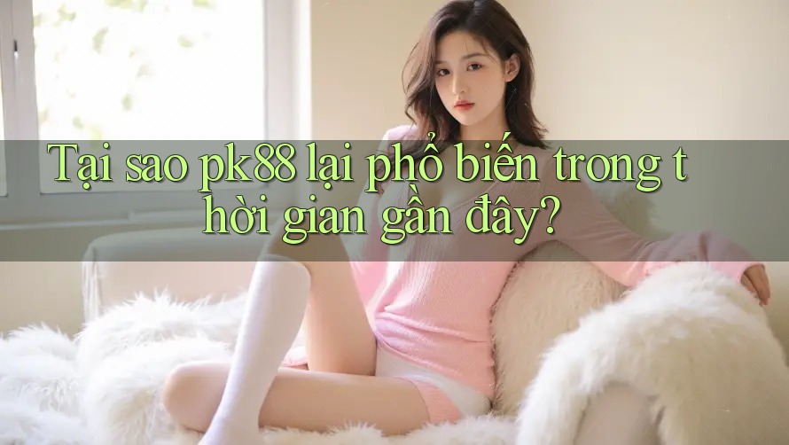 Tại sao pk88 lại phổ biến trong thời gian gần đây? Tại sao pk88 lại phổ biến trong thời gian gần đây?