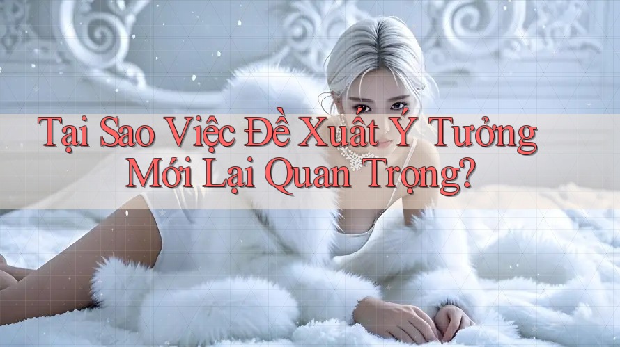 Tại Sao Việc Đề Xuất Ý Tưởng Mới Lại Quan Trọng? Tại Sao Việc Đề Xuất Ý Tưởng Mới Lại Quan Trọng?