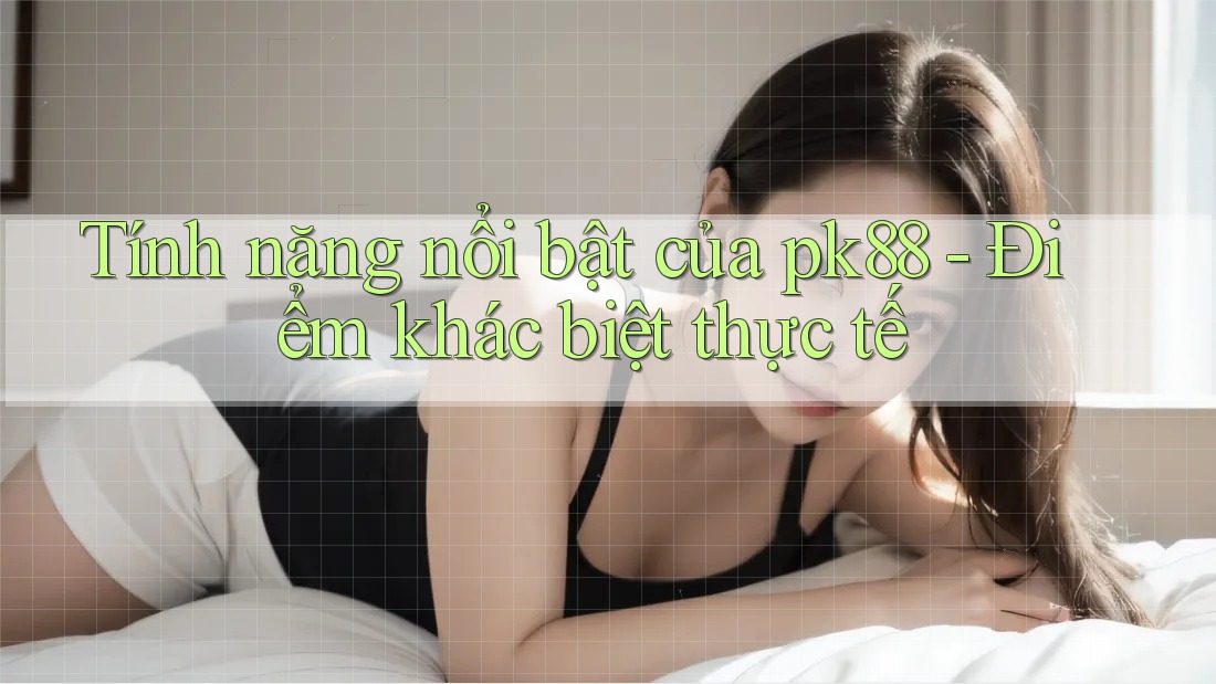 Tính năng nổi bật của pk88 - Điểm khác biệt thực tế