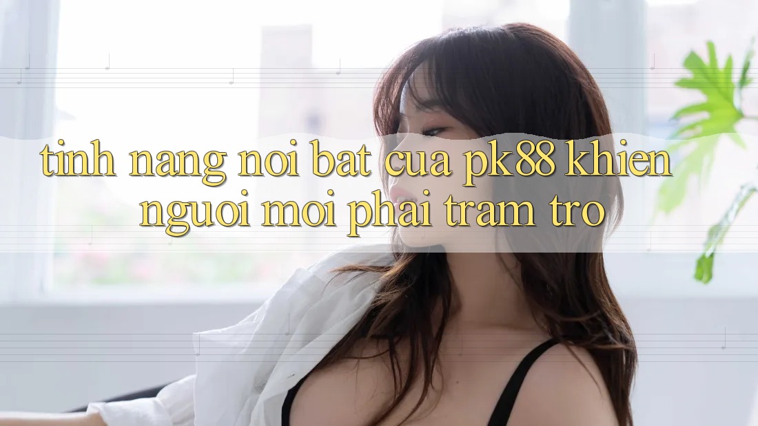 Tính năng nổi bật của pk88 khiến người mới phải trầm trồ Tính năng nổi bật của pk88 khiến người mới phải trầm trồ
