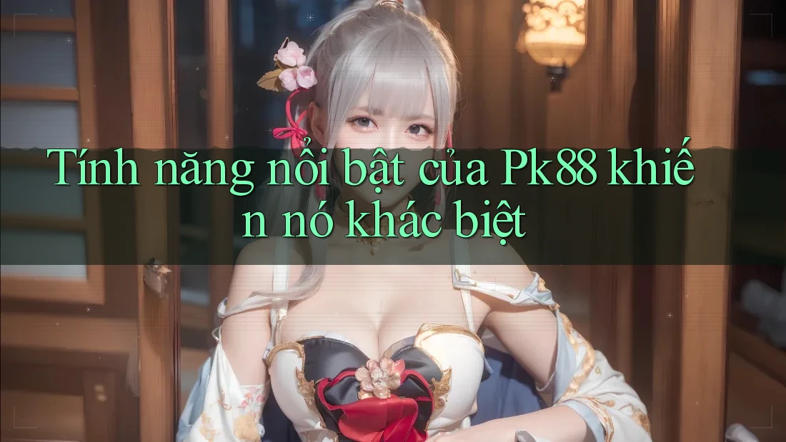 Tính năng nổi bật của Pk88 khiến nó khác biệt