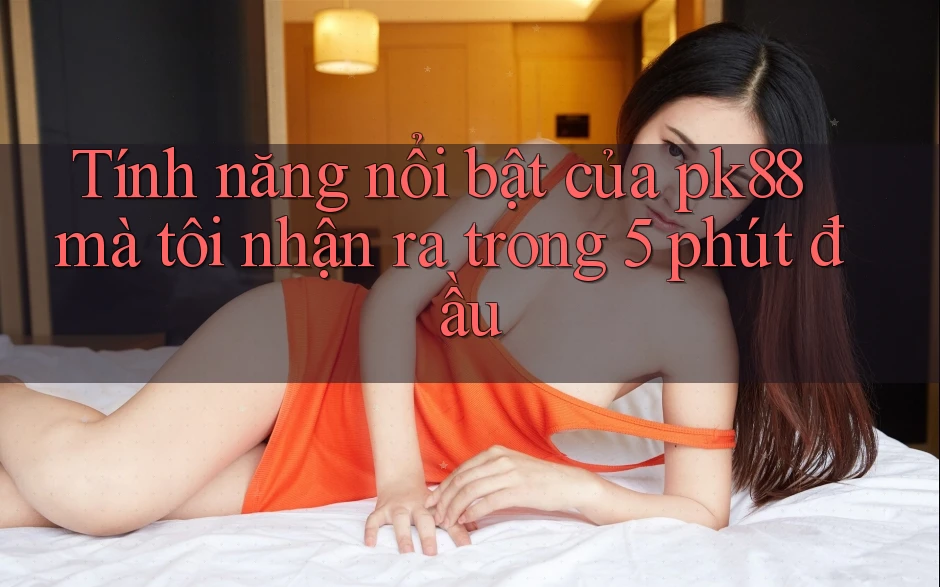 Tính năng nổi bật của pk88 mà tôi nhận ra trong 5 phút đầu Tính năng nổi bật của pk88 mà tôi nhận ra trong 5 phút đầu