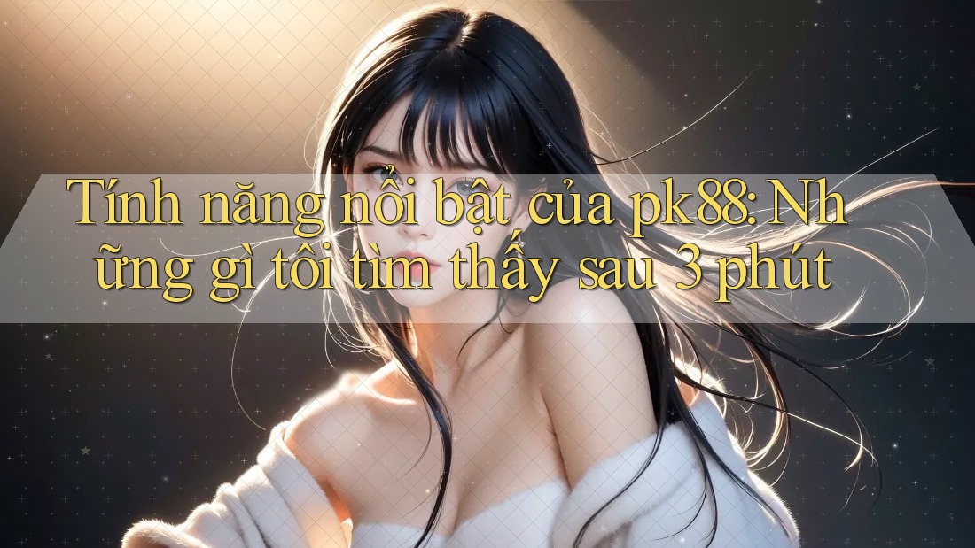 Tính năng nổi bật của pk88: Những gì tôi tìm thấy sau 3 phút Tính năng nổi bật của pk88: Những gì tôi tìm thấy sau 3 phút