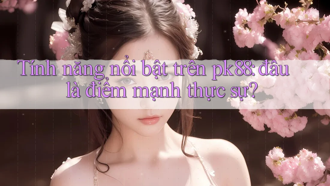 Tính năng nổi bật trên pk88: đâu là điểm mạnh thực sự? Tính năng nổi bật trên pk88: đâu là điểm mạnh thực sự?