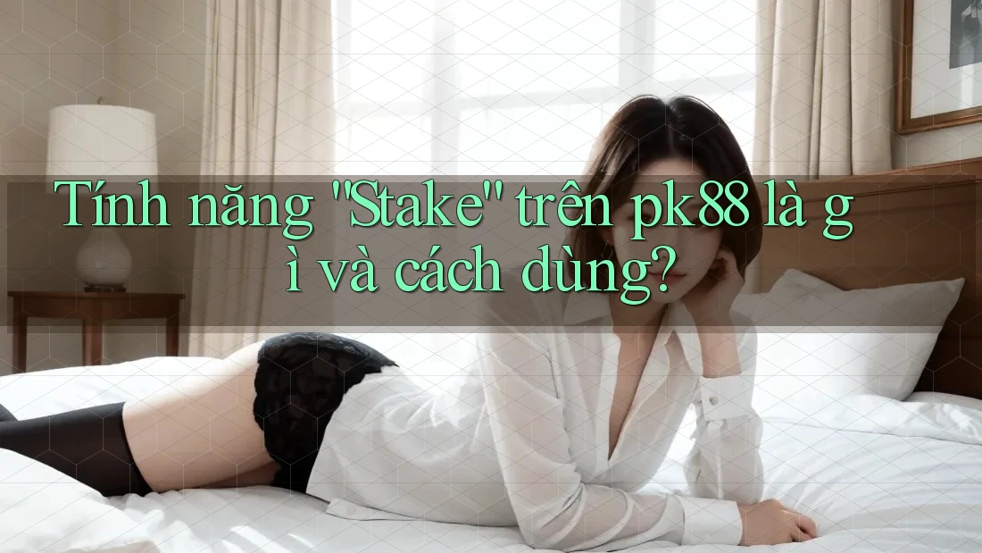 Tính năng “Stake” trên pk88 là gì và cách dùng? Tính năng “Stake” trên pk88 là gì và cách dùng?