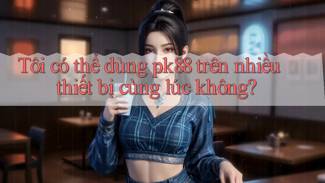 Tôi có thể dùng pk88 trên nhiều thiết bị cùng lúc không? Tôi có thể dùng pk88 trên nhiều thiết bị cùng lúc không?