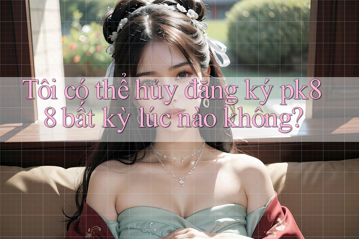 Tôi có thể hủy đăng ký pk88 bất kỳ lúc nào không?
