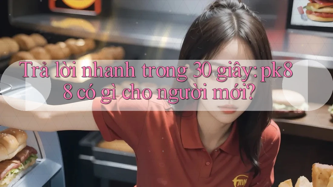 Trả lời nhanh trong 30 giây: pk88 có gì cho người mới?