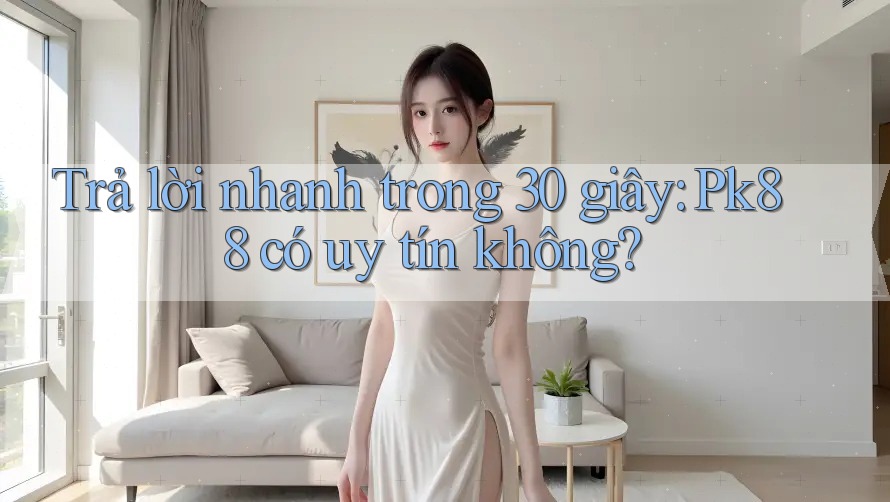 Trả lời nhanh trong 30 giây: Pk88 có uy tín không? Trả lời nhanh trong 30 giây: Pk88 có uy tín không?