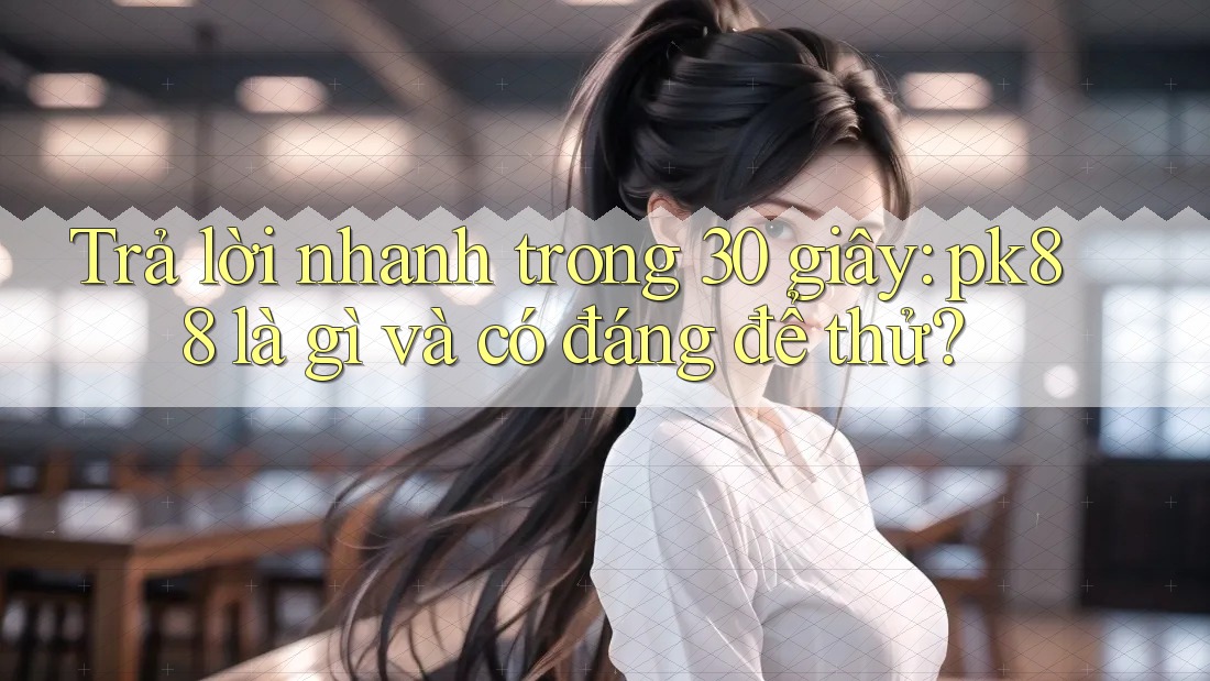 Trả lời nhanh trong 30 giây: pk88 là gì và có đáng để thử? Trả lời nhanh trong 30 giây: pk88 là gì và có đáng để thử?