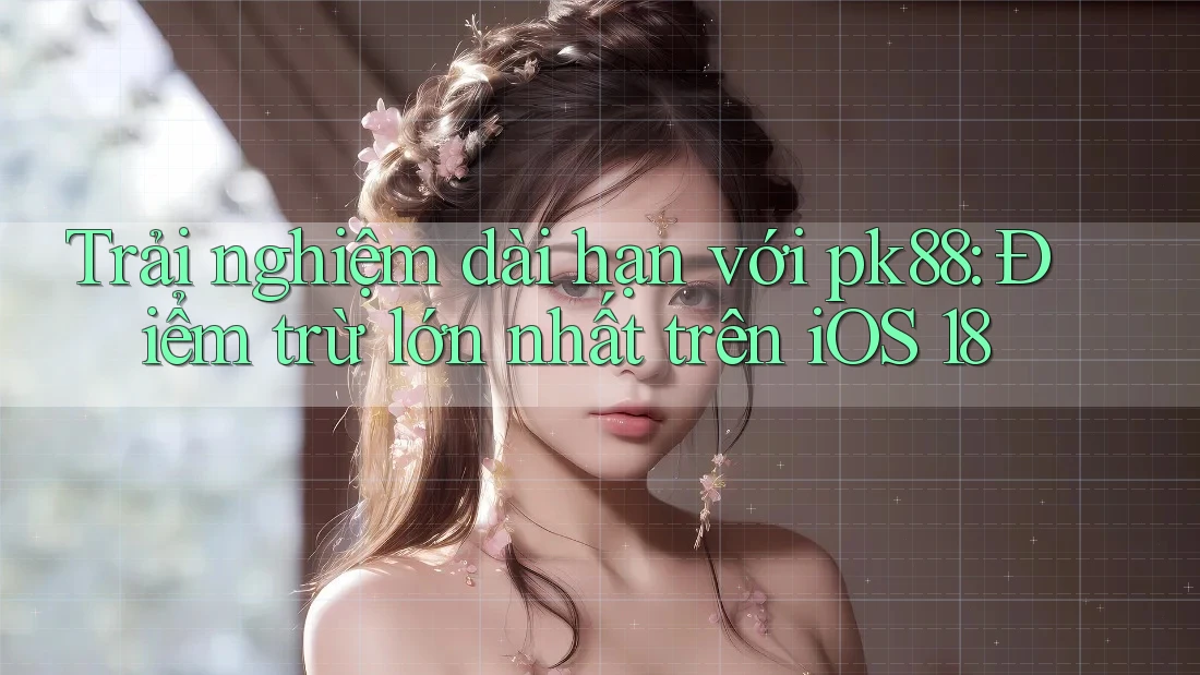 Trải nghiệm dài hạn với pk88: Điểm trừ lớn nhất trên iOS 18 Trải nghiệm dài hạn với pk88: Điểm trừ lớn nhất trên iOS 18
