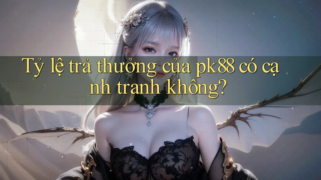 Tỷ lệ trả thưởng của pk88 có cạnh tranh không? Tỷ lệ trả thưởng của pk88 có cạnh tranh không?