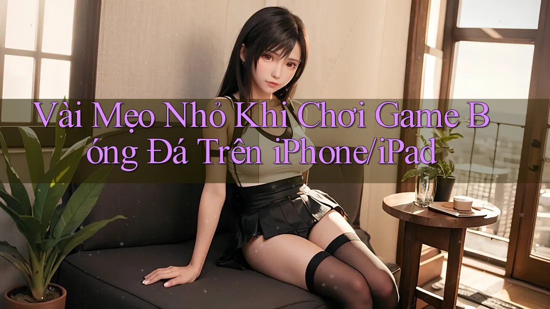 Vài Mẹo Nhỏ Khi Chơi Game Bóng Đá Trên iPhone/iPad Vài Mẹo Nhỏ Khi Chơi Game Bóng Đá Trên iPhone/iPad