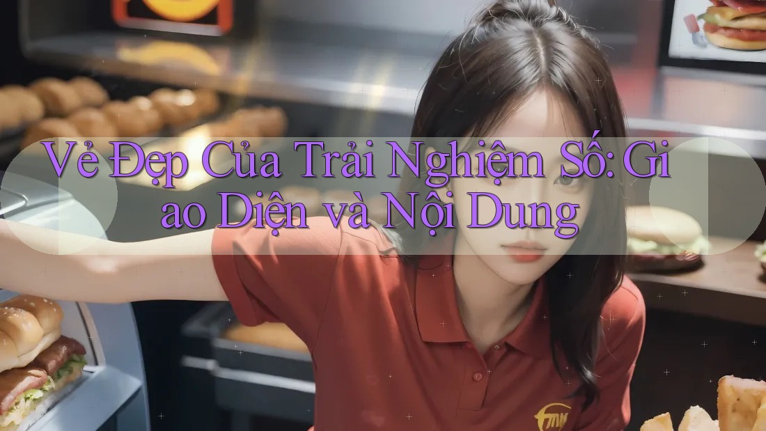 Vẻ Đẹp Của Trải Nghiệm Số: Giao Diện và Nội Dung
