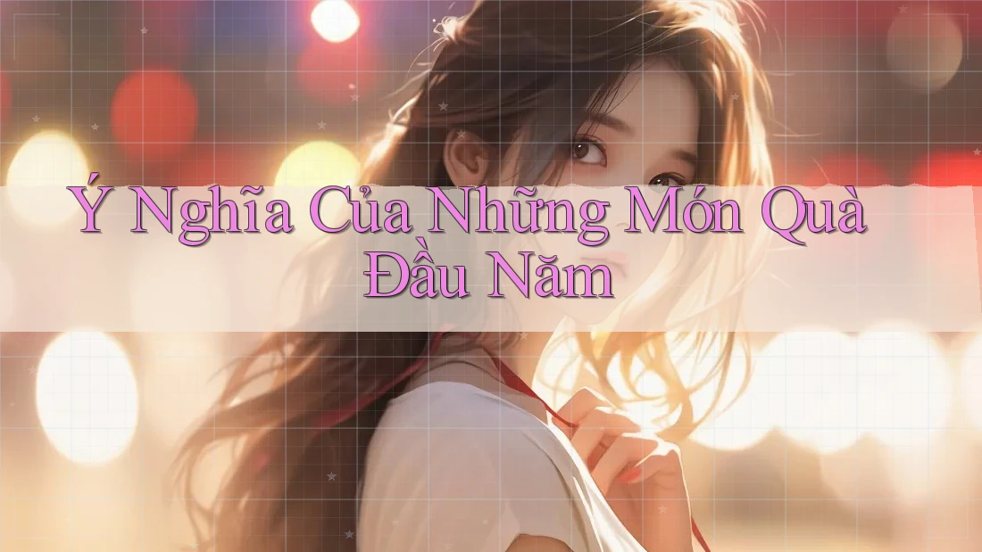 Ý Nghĩa Của Những Món Quà Đầu Năm Ý Nghĩa Của Những Món Quà Đầu Năm